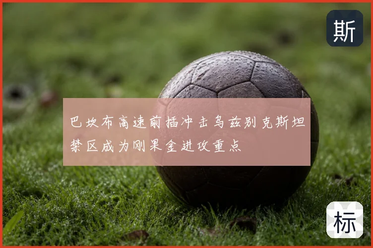 巴坎布高速前插冲击乌兹别克斯坦禁区成为刚果金进攻重点
