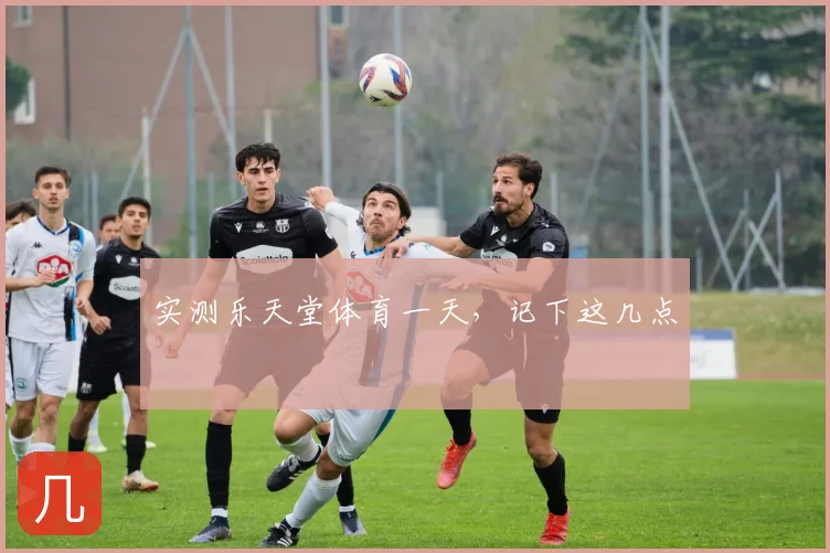 实测乐天堂体育一天,记下这几点