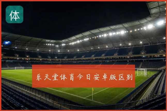 乐天堂体育今日安卓版区别