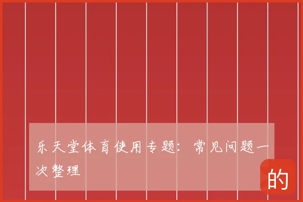 乐天堂体育使用专题：常见问题一次整理