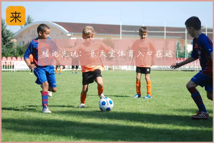 结论先说：乐天堂体育入口在这