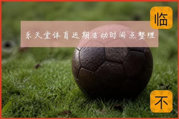 乐天堂体育近期活动时间点整理