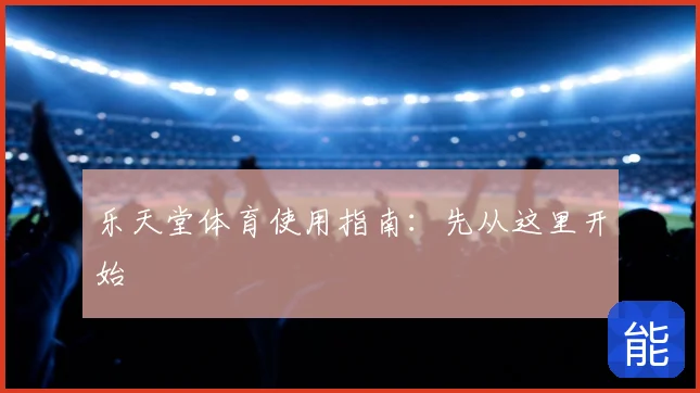 乐天堂体育使用指南：先从这里开始